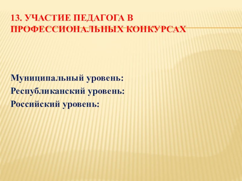 Презентация Портфолио учителя начальных классов 13. Участие педагога в профессиональных конкурсах Муниципальный уровень: Республиканский уровень: Российский уровень: 13. Участие педагога в профессиональных конкурсах Муниципальный уровень: Республиканский уровень: Российский уровень: