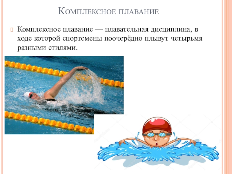Комплексное плаваниеКомплексное плавание — плавательная дисциплина, в ходе которой спортсмены поочерёдно плывут четырьмя разными стилями.