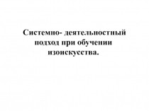 Презентация Системно-деятельностный подход при обучении изоискусства