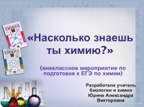 Презентация внеклассного мероприятия по подготовки учащихся к сдаче ЕГЭ по химии Насколько знаешь ты химию?