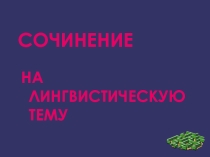 Презантация по русскому языку на тему Сочинение на лингвистическую тему