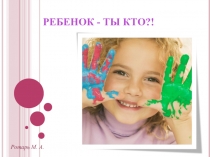 Презентация РЕБЕНОК - ТЫ КТО?