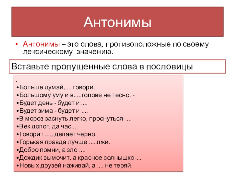 Презентация Синонимы. Антонимы. Омонимы АнтонимыАнтонимы – это слова, противоположные по своему лексическому значению.Вставьте пропущенные слова АнтонимыАнтонимы – это слова, противоположные по своему лексическому значению.Вставьте пропущенные слова в пословицы.•Больше думай,.... говори.•Большому уму и