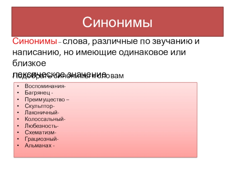 Презентация Синонимы. Антонимы. Омонимы СинонимыВоспоминания- Багрянец -Преимущество –Скульптор-Лаконичный-Колоссальный-Любезность-Схематизм-Грациозный-Альманах - Подобрать синонимы к словамСинонимы – слова, СинонимыВоспоминания- Багрянец -Преимущество –Скульптор-Лаконичный-Колоссальный-Любезность-Схематизм-Грациозный-Альманах - Подобрать синонимы к словамСинонимы – слова, различные по звучанию и написанию, но