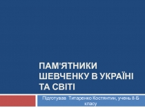Презентація учнів до виховної години Світова велич Т. Г. Шевченка: Пам'ятники Т. Шевченку