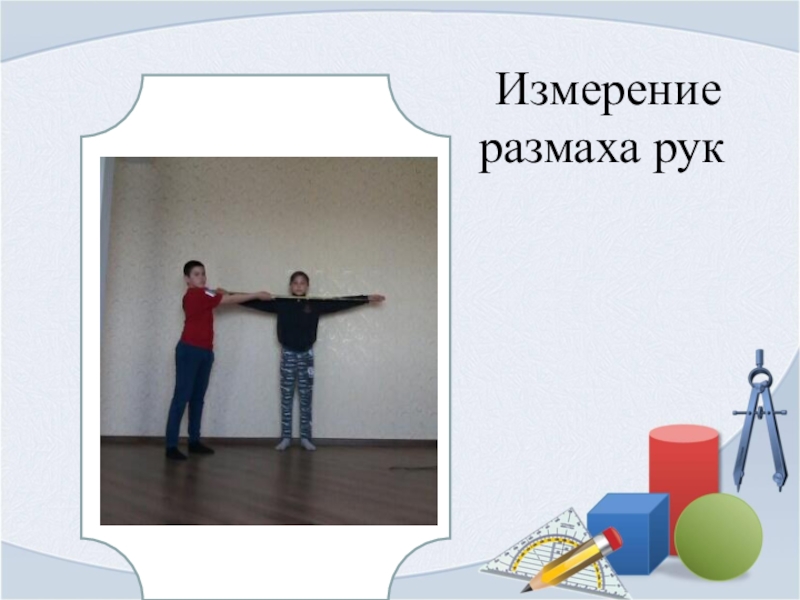 Презентация Загадочное число пи Измерение размаха рук Измерение размаха рук