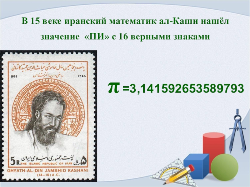 Презентация Загадочное число пи В 15 веке иранский математик ал-Каши нашёл значение «ПИ» с 16 верными знаками В 15 веке иранский математик ал-Каши нашёл значение «ПИ» с 16 верными знаками
