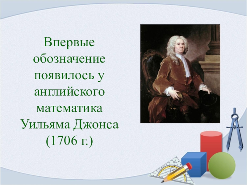 Презентация Загадочное число пи Впервые обозначение появилось у английского математика Уильяма Джонса (1706 г.) Впервые обозначение появилось у английского математика Уильяма Джонса (1706 г.)