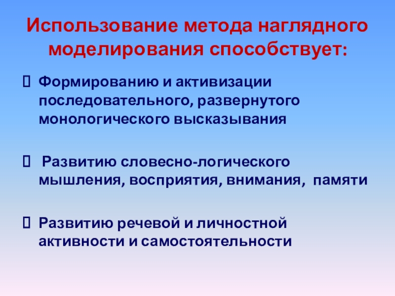 Использование метода наглядного моделирования способствует:Формированию и активизации последовательного, развернутого монологического высказывания Развитию словесно-логического мышления, восприятия, внимания,