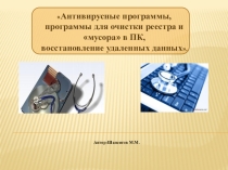 Презентация по информатике: Изучение основ работы с антивирусной программой, получение навыков работы с программами для очистки ненужных файлов ПК, и восстановление удаленных данных