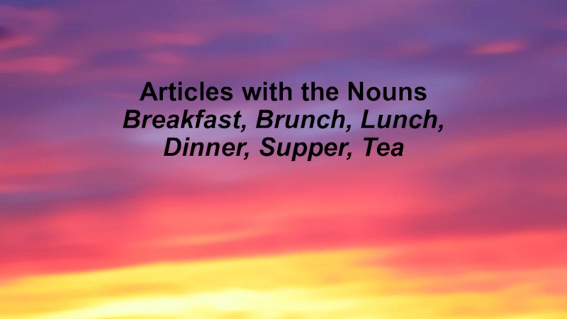 Презентация по английскому языку на тему  Articles with the nouns breakfast, brunch, lunch, dinner, supper, tea ( 10 класс)