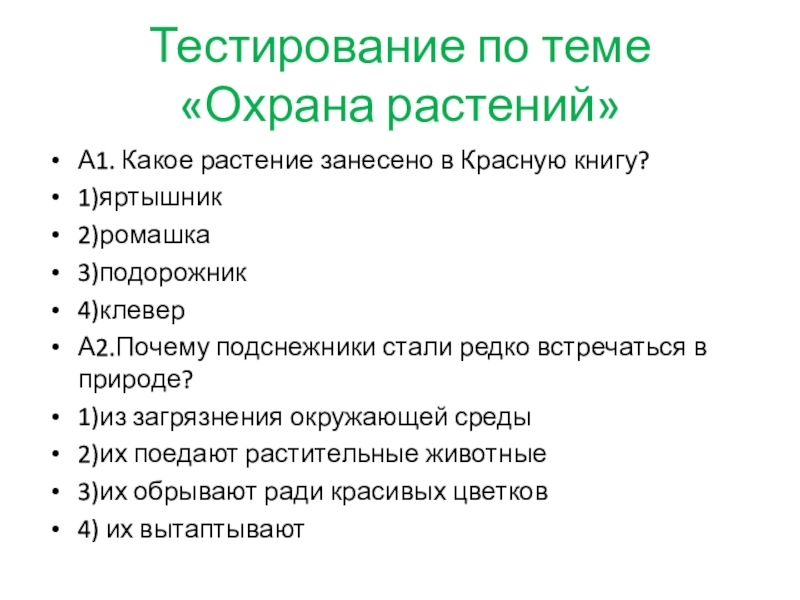 Презентация Экологическое воспитание младших школьников Тестирование по теме «Охрана растений»А1. Какое растение занесено в Красную книгу?1)яртышник2)ромашка3)подорожник4)клеверА2.Почему Тестирование по теме «Охрана растений»А1. Какое растение занесено в Красную книгу?1)яртышник2)ромашка3)подорожник4)клеверА2.Почему подснежники стали редко встречаться в