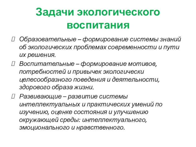 Презентация Экологическое воспитание младших школьников Задачи экологического воспитанияОбразовательные – формирование системы знаний об экологических проблемах современности Задачи экологического воспитанияОбразовательные – формирование системы знаний об экологических проблемах современности и пути их решения.Воспитательные – формирование