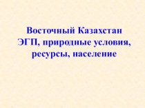Презентация география 9 класс Восточный Казахстан ЭГП, природные условия, ресурсы, население