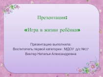 Презентация Игра в жизни ребёнка.