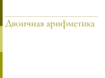 Презентация по информатике на тему Двоичная арифметика