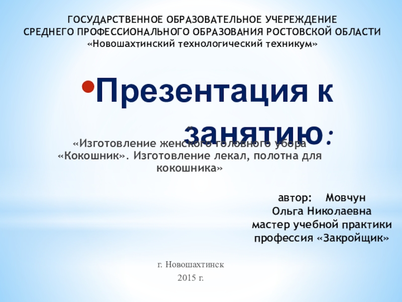 Презентация на тему Презентация к занятию:««Изготовление женского головного убора «Кокошник». Изготовление Презентация к занятию:««Изготовление женского головного убора «Кокошник». Изготовление лекал, полотна для кокошника» г. Новошахтинск2015 г.ГОСУДАРСТВЕННОЕ ОБРАЗОВАТЕЛЬНОЕ УЧЕРЕЖДЕНИЕ
