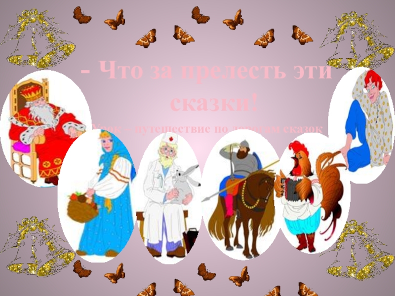 Презентация Что за прелесть эти сказки! - Что за прелесть эти сказки!Урок – путешествие по дорогам сказок - Что за прелесть эти сказки!Урок – путешествие по дорогам сказок