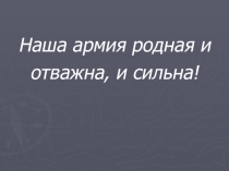 Презентация к классному часу Наша армия родная и отважна, и сильна