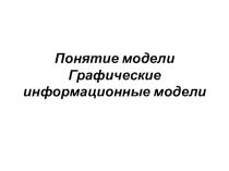 Презентация по информатике и ИКТ на тему Понятие модели. Графические информационные модели (9класс)