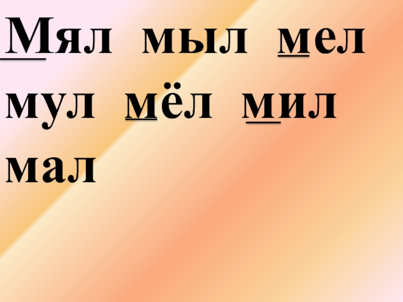 Мил мала. Мал мял. Мел мул. Мал-мял нос-нес. Лишнее слово мыл мил мал мял мел.