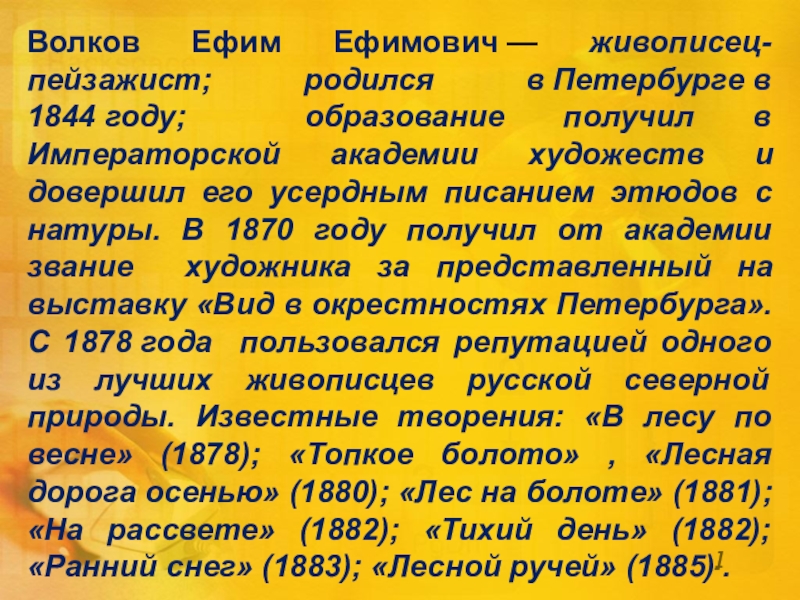 Презентация к уроку русского языка по развитию связной речи в 5 классе на тему: Знакомство с художником (О Ефиме Волкове) Волков Ефим Ефимович — живописец-пейзажист; родился в Петербурге в 1844 году; образование получил в Императорской Волков Ефим Ефимович — живописец-пейзажист; родился в Петербурге в 1844 году; образование получил в Императорской академии художеств и довершил его усердным
