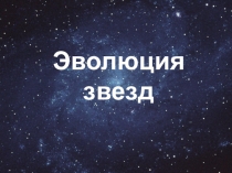 Презентация, подготовленная учащимися 11 класса, к проекту МИР ГАЛАКТИК. Эволюция звезд