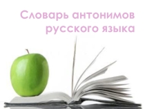 Презентация по русскому языку на тему Словарь антонимов