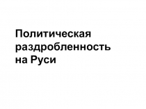 Разработка урока и презентация Политическая раздробленность на Руси