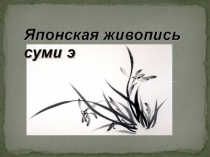 Презентация по изобразительному искусству на тему: Японская живопись суми э