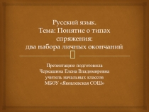 Презентация по русскому языку на тему Понятие о типах спряжения: два набора личных окончаний