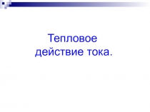 Презентация к уроку по физике в 8 классе на тему: Тепловое действие тока.