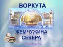 Презентация о родном городе  Воркута историческая