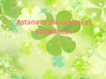 Презентация по английскому языку Astana is the capital of Kazakhstan