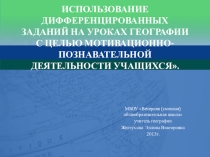 Презентация по методической теме Использование дифференцированных заданий на уроках географии с целью мотивационно-познавательной деятельности учащихся.