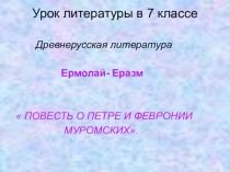 ПРЕЗЕНТАЦИЯ К УРОКУ ЛИТЕРАТУРЫ  ПОВЕСТЬ О ПЕТРЕ И ФЕВРОНИИ МУРОМСКИХ ( 7 КЛАСС)