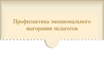 Презентация к семинару Профилактика эмоционального выгорания педагогов
