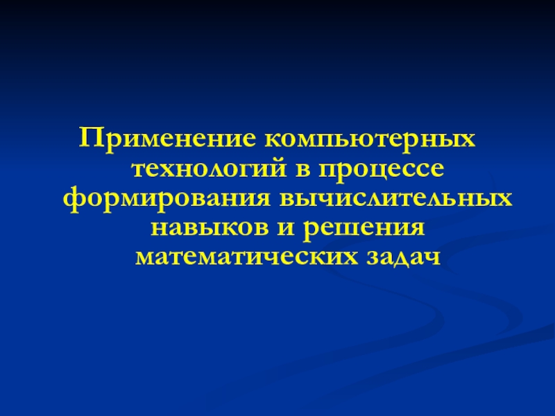 Применение компьютерных технологий в образовании младших школьников на уроках математики Применение компьютерных технологий в процессе формирования вычислительных навыков и решения математических задач Применение компьютерных технологий в процессе формирования вычислительных навыков и решения математических задач