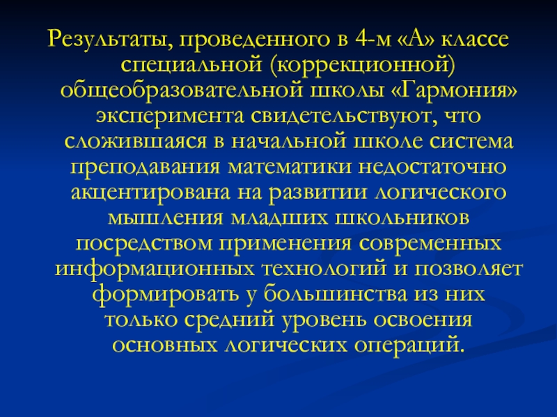 Применение компьютерных технологий в образовании младших школьников на уроках математики Результаты, проведенного в 4-м «А» классе специальной (коррекционной) общеобразовательной школы «Гармония» Результаты, проведенного в 4-м «А» классе специальной (коррекционной) общеобразовательной школы «Гармония» эксперимента свидетельствуют, что сложившаяся в начальной