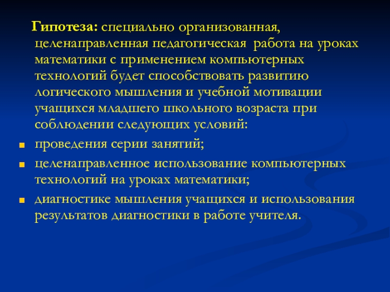 Применение компьютерных технологий в образовании младших школьников на уроках математики Гипотеза: специально организованная, целенаправленная педагогическая работа на уроках математики с Гипотеза: специально организованная, целенаправленная педагогическая работа на уроках математики с применением компьютерных технологий будет способствовать