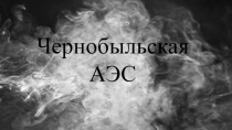 Презентация для внеклассного мероприятия Чернобыльская АЭС