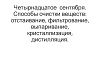 Способы очистки веществ: отстаивание, фильтрование, выпаривание, кристаллизация, дистилляция.