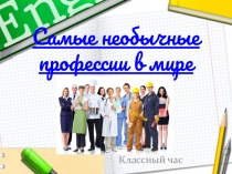 Презентация к классному часу на тему Необычные профессии