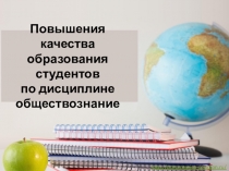 Повышения качества образования студентов по дисциплине обществознание