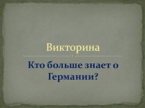 Презентация по немецкому языку Викторина: Кто больше знает о Германии?