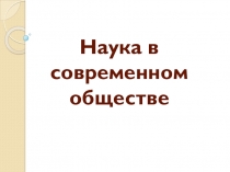 Презентация по обществознанию на тему Наука в современном обществе (8 класс)