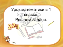 Презентация по математике Тема: Решение задач 1 класс Школа России