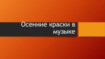 Презентация по музыки Краски осени... 4 класс