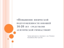 Презентация: Повышение физической подготовленности юношей 16-20 лет средствами атлетической гимнастики