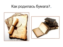 ПРЕЗЕНТАЦИЯ по теме: Как родилась бумага